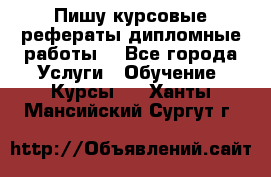 Пишу курсовые рефераты дипломные работы  - Все города Услуги » Обучение. Курсы   . Ханты-Мансийский,Сургут г.